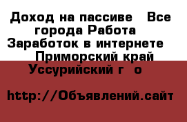 Доход на пассиве - Все города Работа » Заработок в интернете   . Приморский край,Уссурийский г. о. 